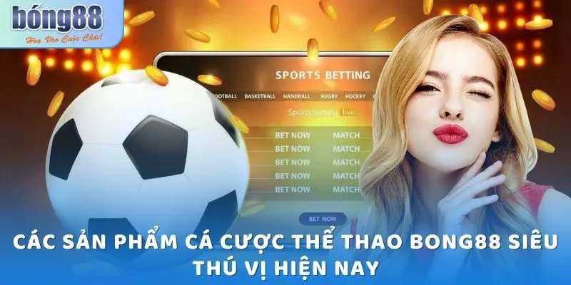 Thể Thao Bong88 - Sân Chơi Uy Tín, Trả Thưởng Sòng Phẳng 2025 5 Các sản phẩm cá cược thể thao Bong88 siêu thú vị hiện nay