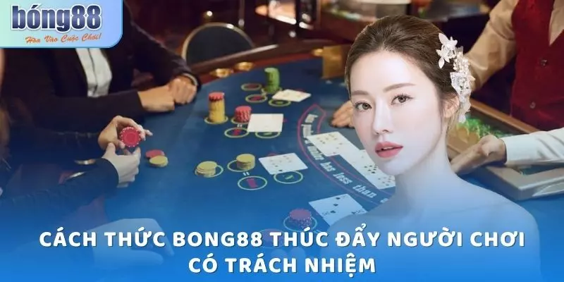Chơi có trách nhiệm Bong88 - Đòn bẩy duy trì môi trường lành mạnh 6 Cách thức Bong88 thúc đẩy người chơi có trách nhiệm