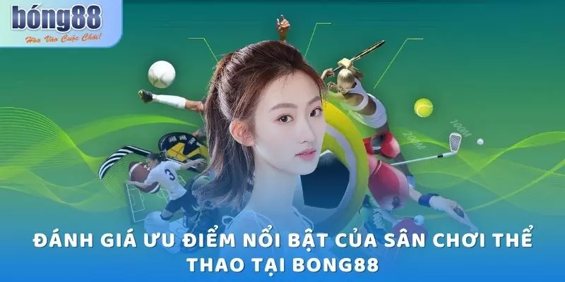 Thể Thao Bong88 - Sân Chơi Uy Tín, Trả Thưởng Sòng Phẳng 2025 4 Đánh giá ưu điểm nổi bật của sân chơi thể thao tại Bong88